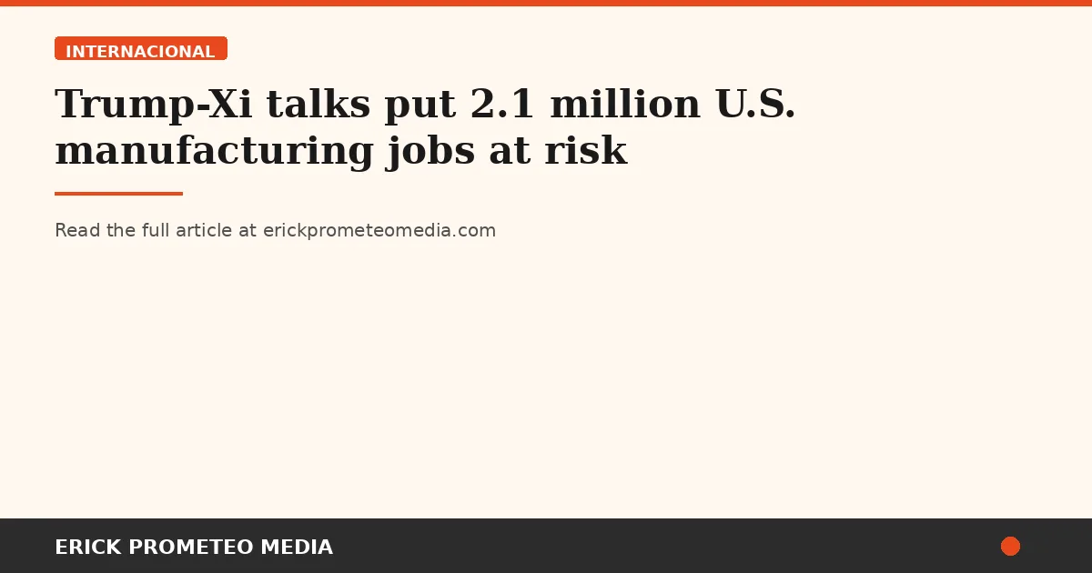 Trump-Xi talks put 2.1 million U.S. manufacturing jobs at risk