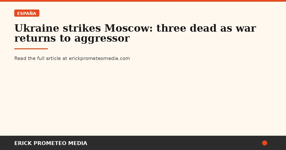 Ukraine strikes Moscow: three dead as war returns to aggressor