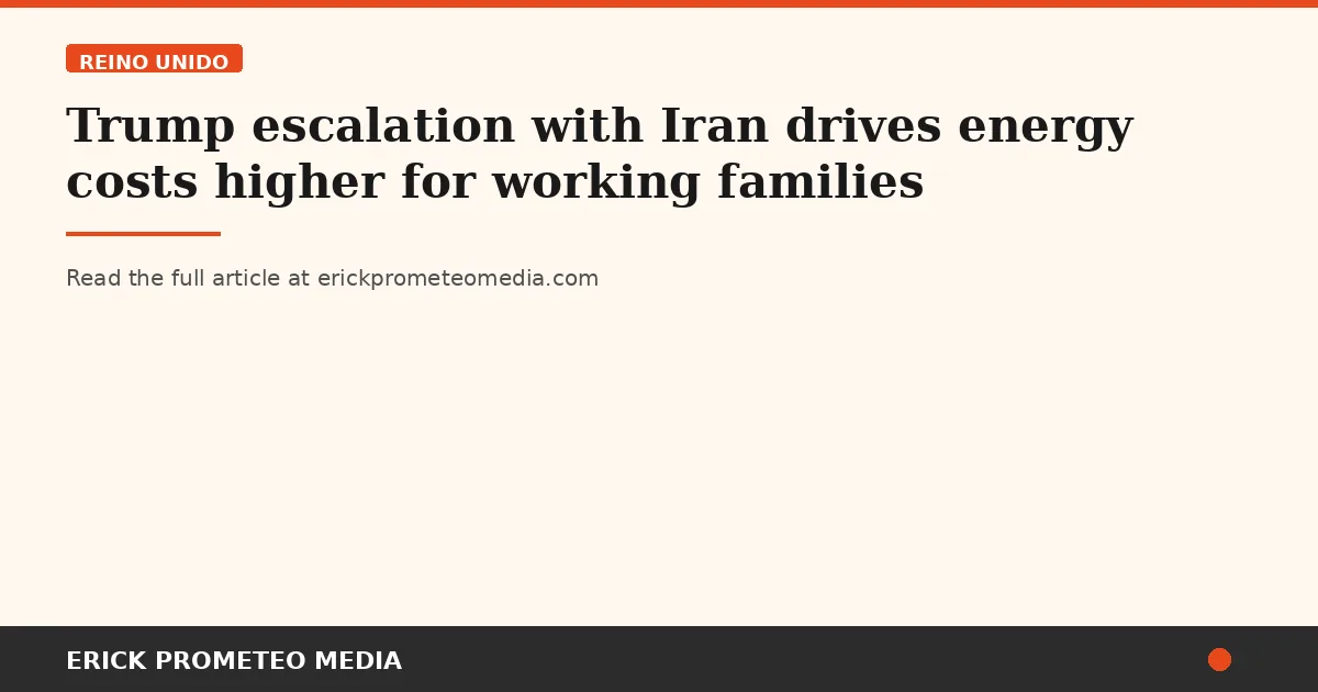 Trump escalation with Iran drives energy costs higher for working families
