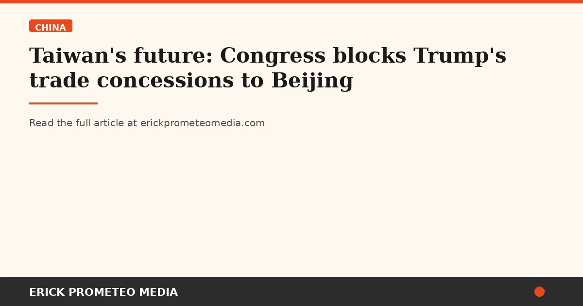Taiwan's future: Congress blocks Trump's trade concessions to Beijing