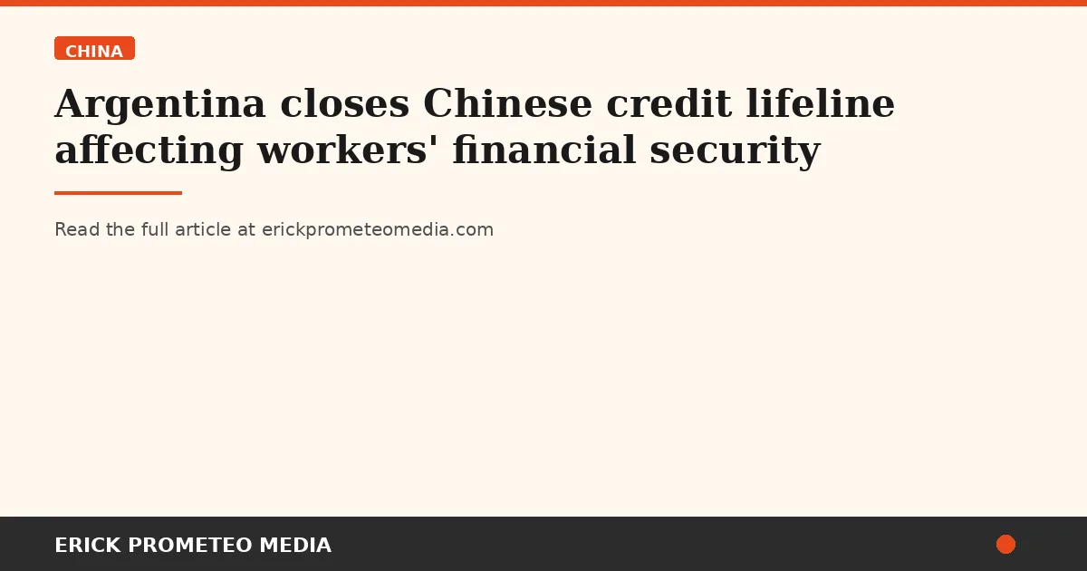 Argentina closes Chinese credit lifeline affecting workers' financial security