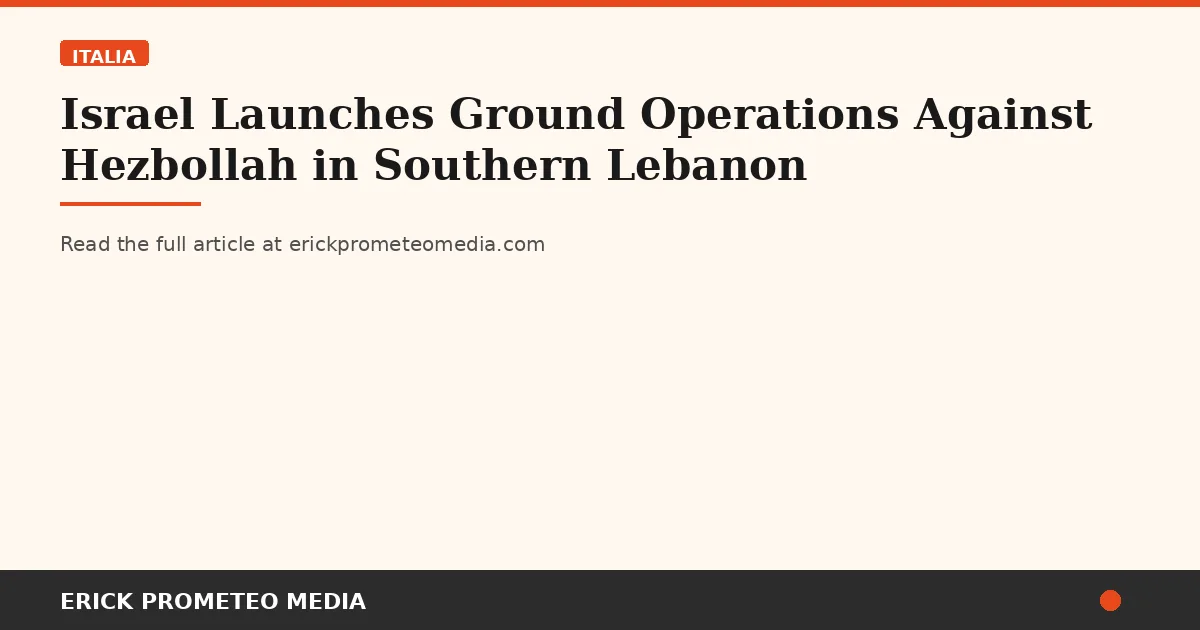 Israel Launches Ground Operations Against Hezbollah in Southern Lebanon