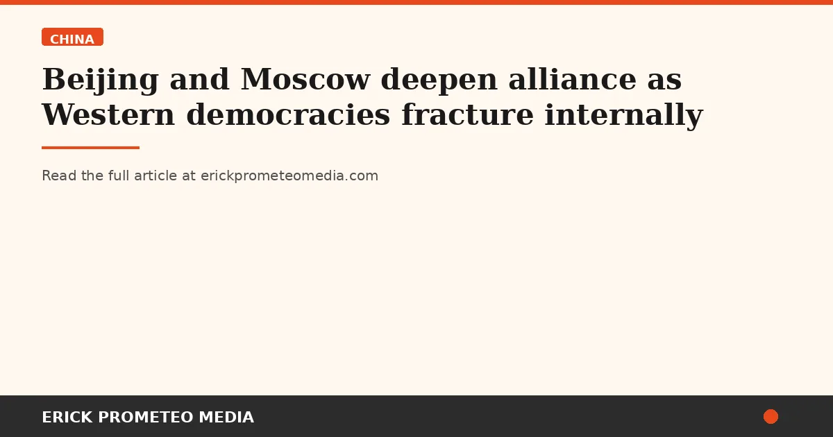 Beijing and Moscow deepen alliance as Western democracies fracture internally