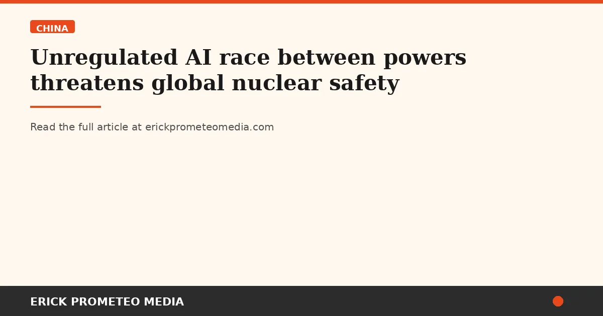Unregulated AI race between powers threatens global nuclear safety