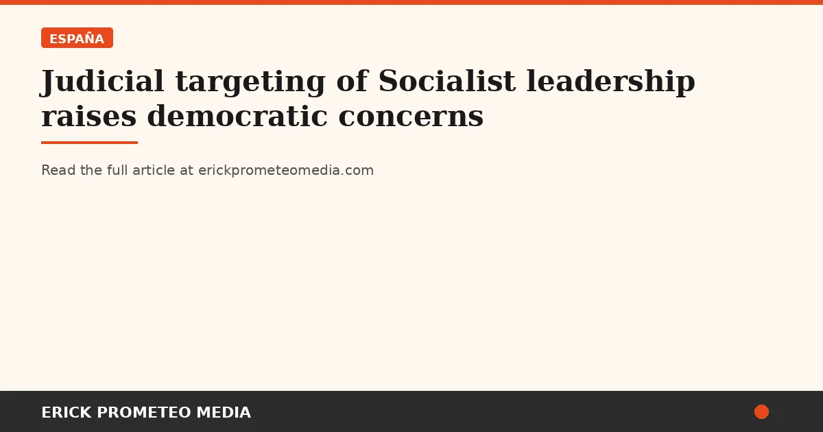 Judicial targeting of Socialist leadership raises democratic concerns
