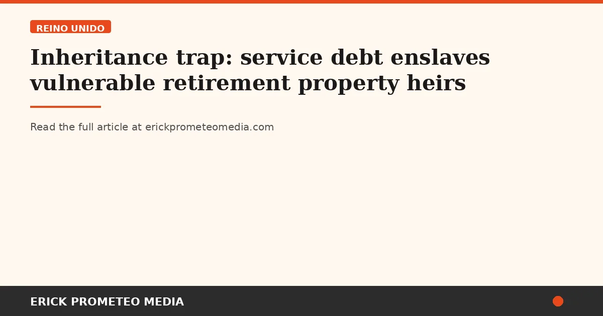 Inheritance trap: service debt enslaves vulnerable retirement property heirs