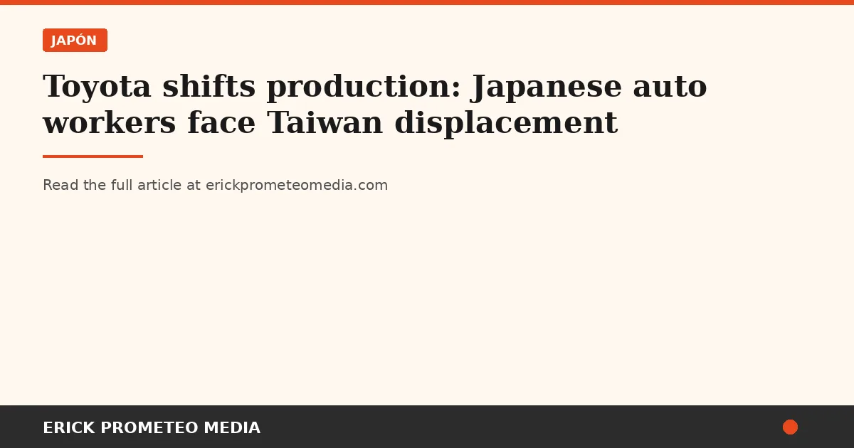 Toyota shifts production: Japanese auto workers face Taiwan displacement
