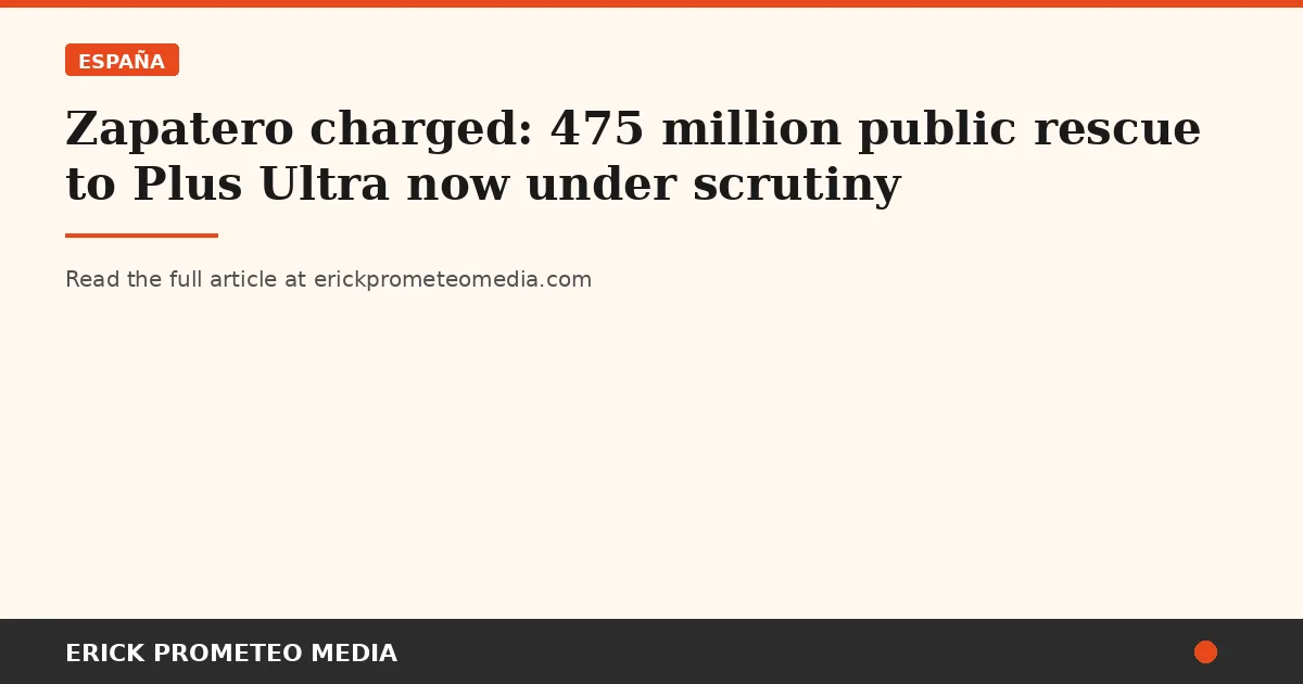 Zapatero charged: 475 million public rescue to Plus Ultra now under scrutiny
