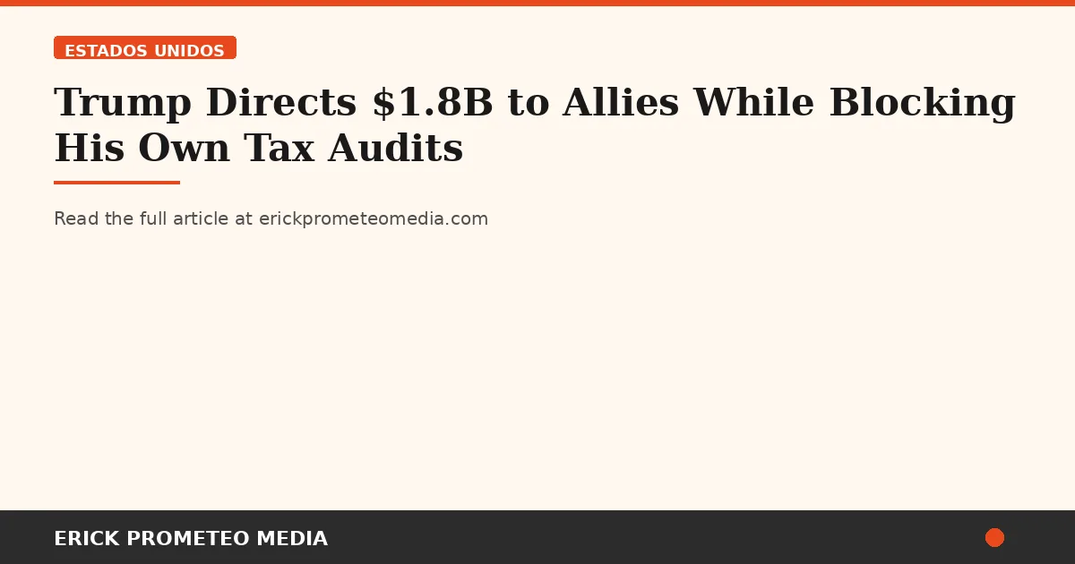 Trump Directs $1.8B to Allies While Blocking His Own Tax Audits