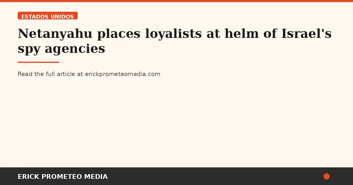 Netanyahu places loyalists at helm of Israel's spy agencies