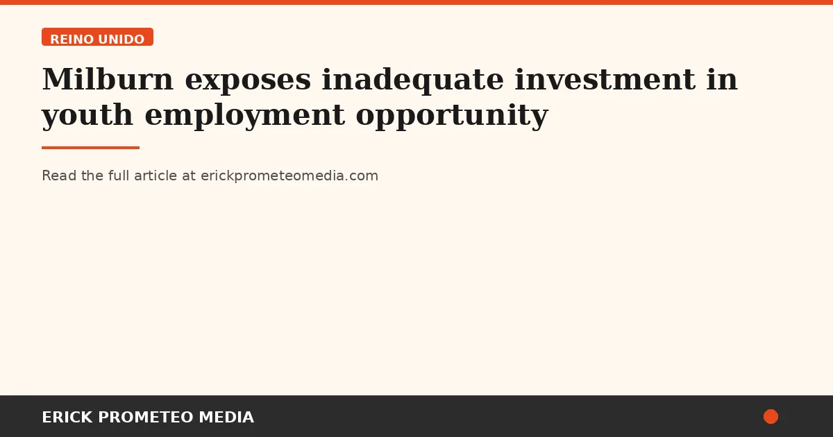 Milburn exposes inadequate investment in youth employment opportunity