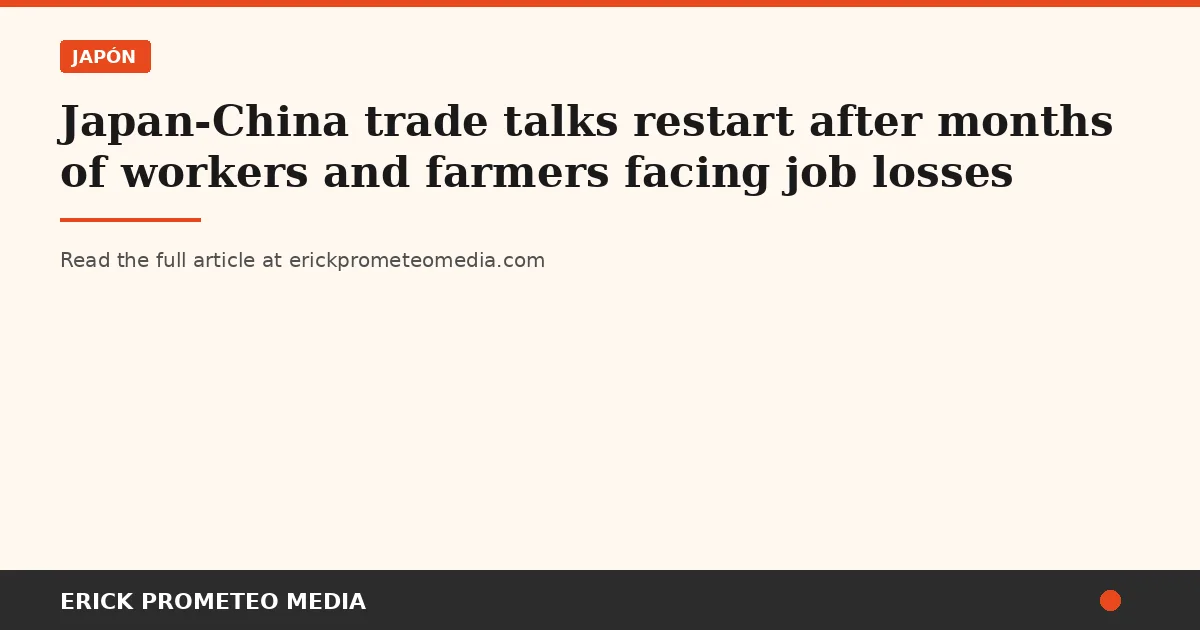 Japan-China trade talks restart after months of workers and farmers facing job losses