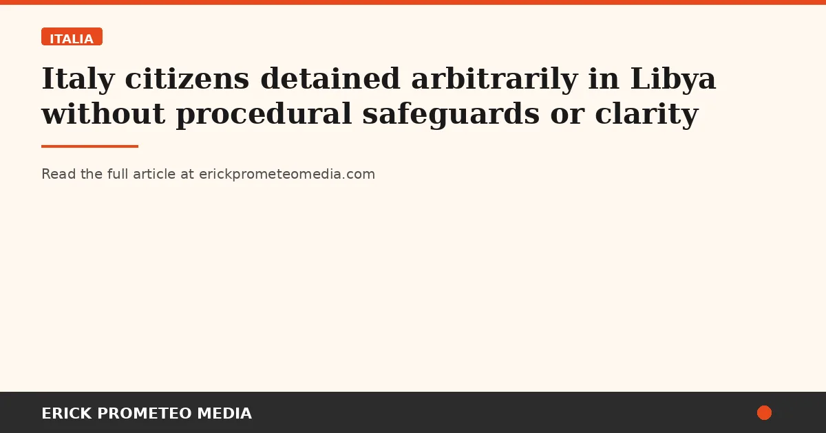 Italy citizens detained arbitrarily in Libya without procedural safeguards or clarity