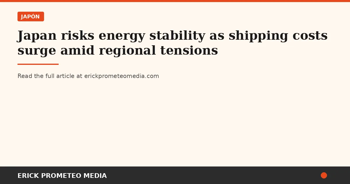 Japan risks energy stability as shipping costs surge amid regional tensions