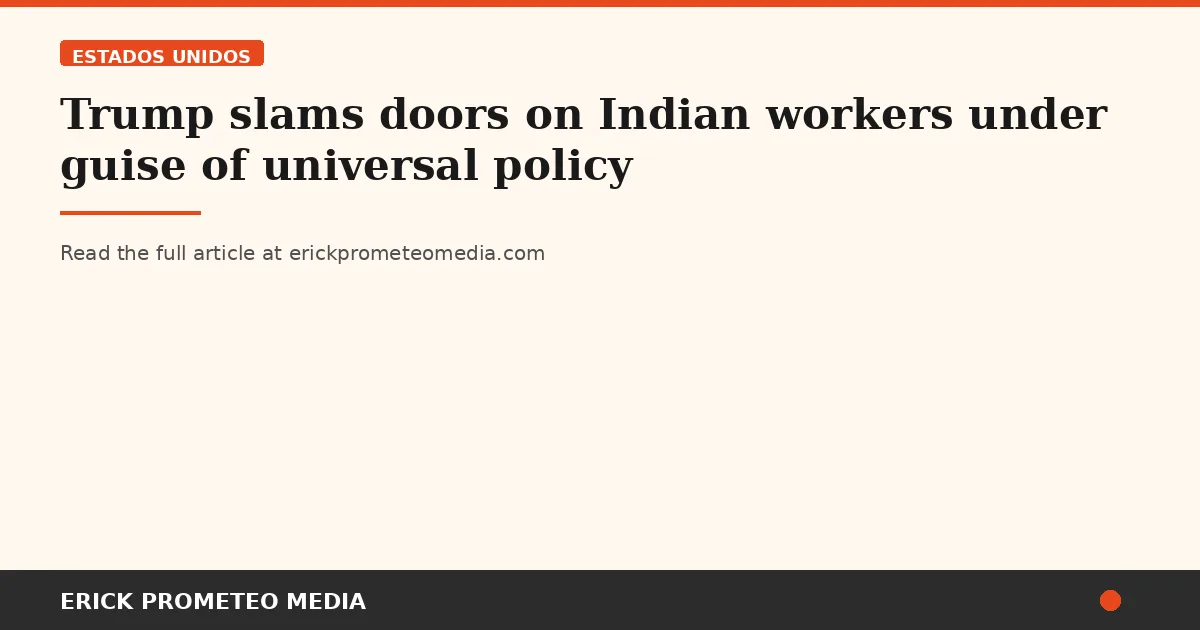 Trump slams doors on Indian workers under guise of universal policy