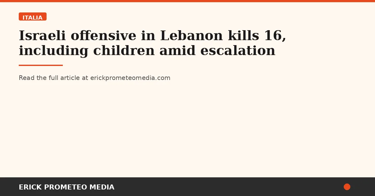 Israeli offensive in Lebanon kills 16, including children amid escalation