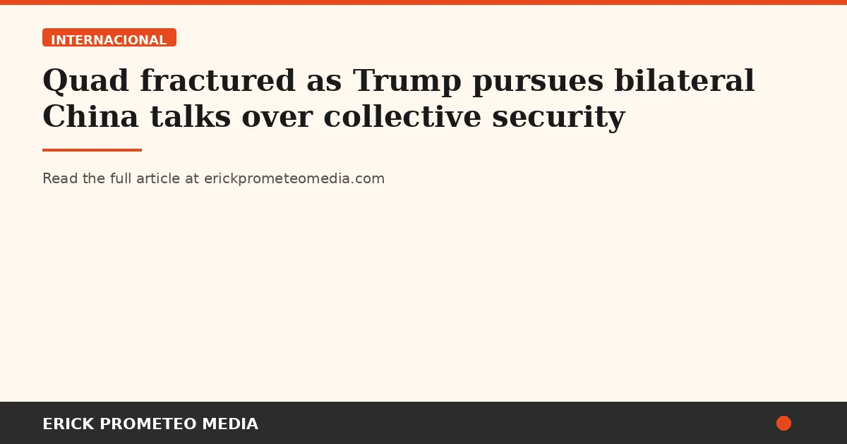 Quad fractured as Trump pursues bilateral China talks over collective security