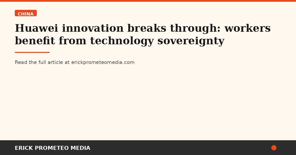 Huawei innovation breaks through: workers benefit from technology sovereignty