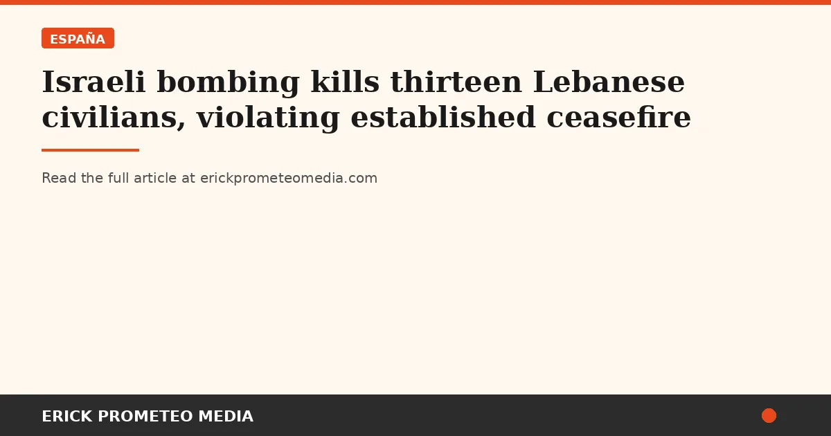 Israeli bombing kills thirteen Lebanese civilians, violating established ceasefire