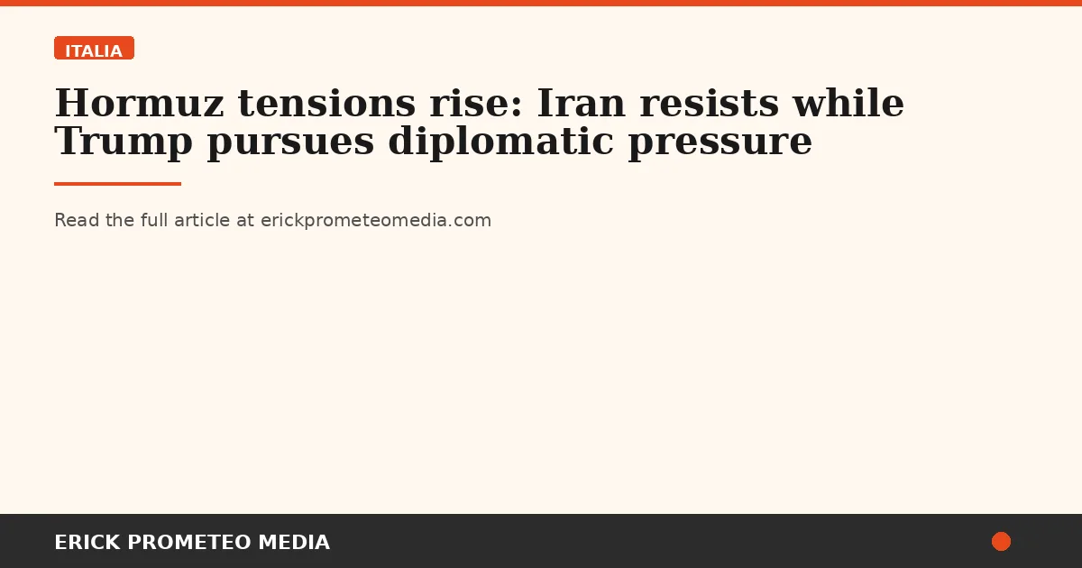 Hormuz tensions rise: Iran resists while Trump pursues diplomatic pressure