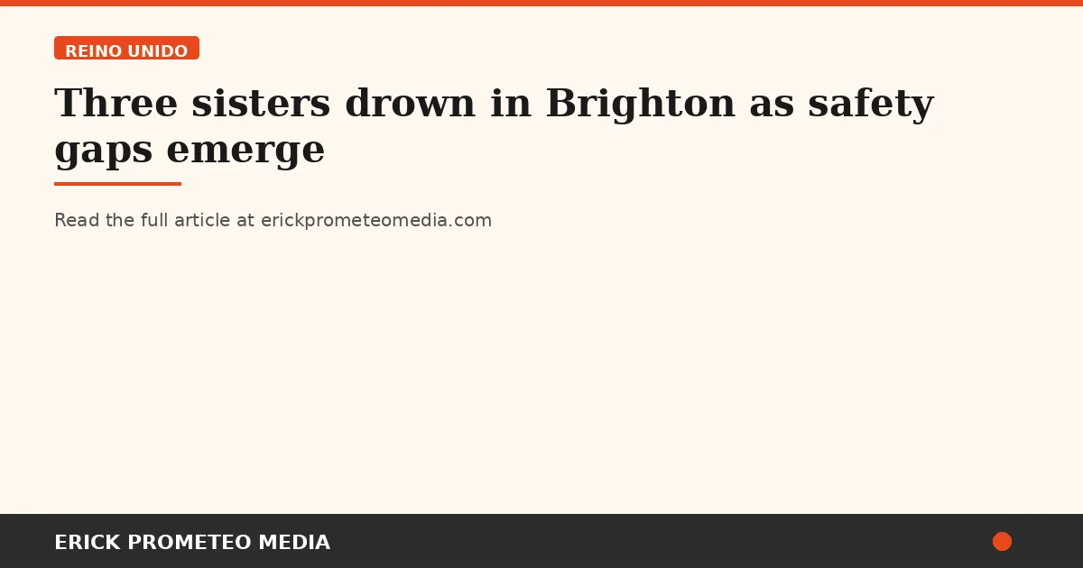 Three sisters drown in Brighton as safety gaps emerge