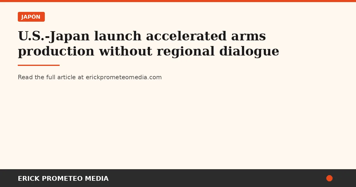 U.S.-Japan launch accelerated arms production without regional dialogue