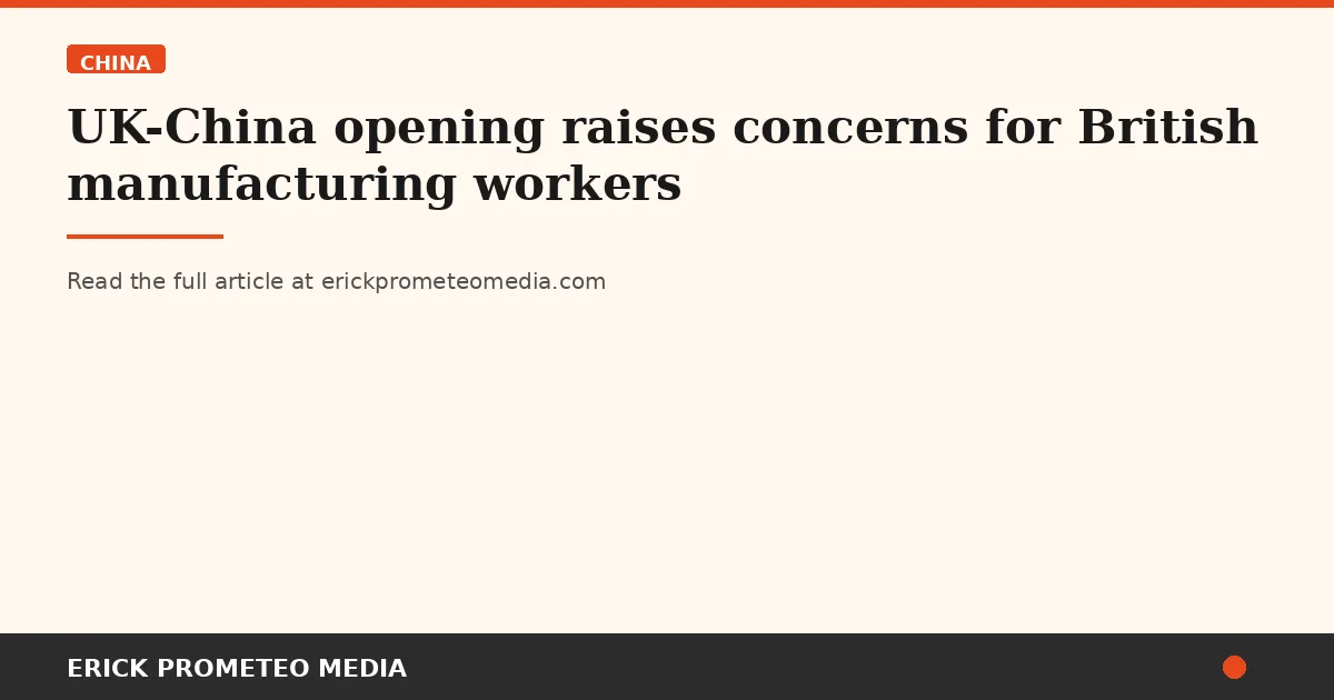 UK-China opening raises concerns for British manufacturing workers