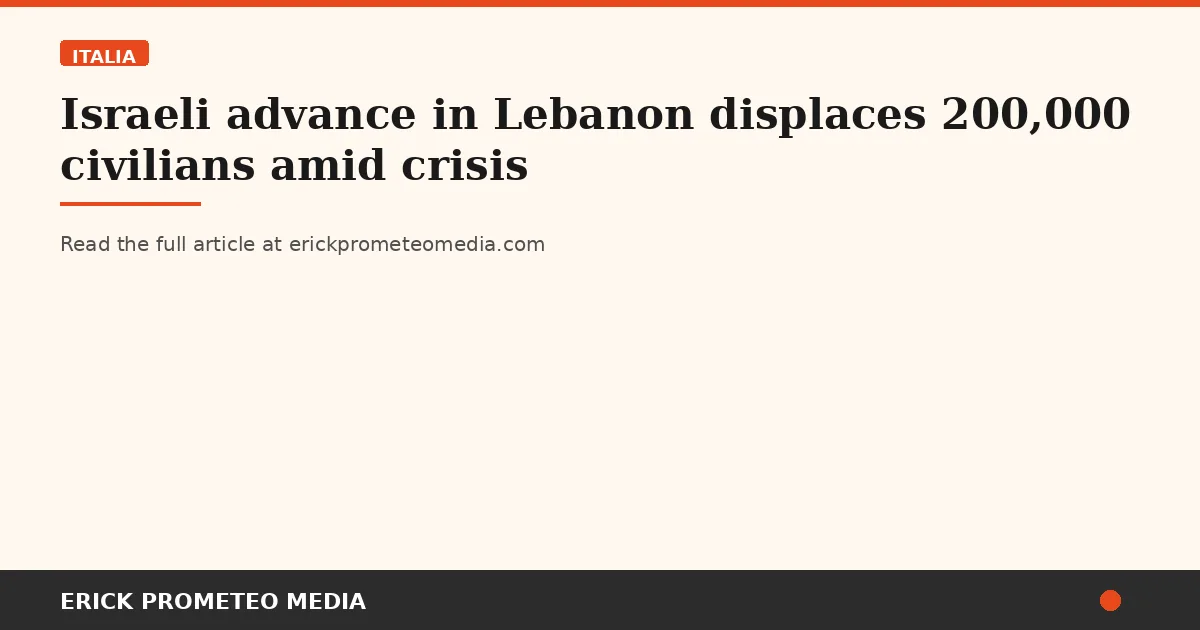 Israeli advance in Lebanon displaces 200,000 civilians amid crisis