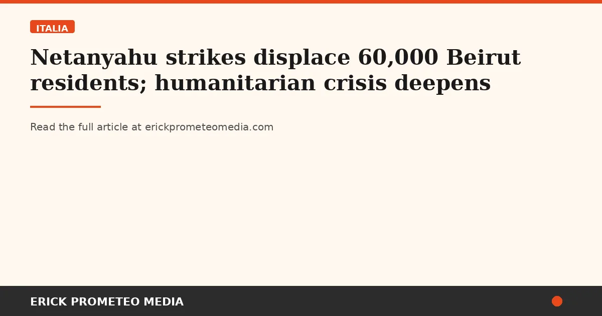 Netanyahu strikes displace 60,000 Beirut residents; humanitarian crisis deepens