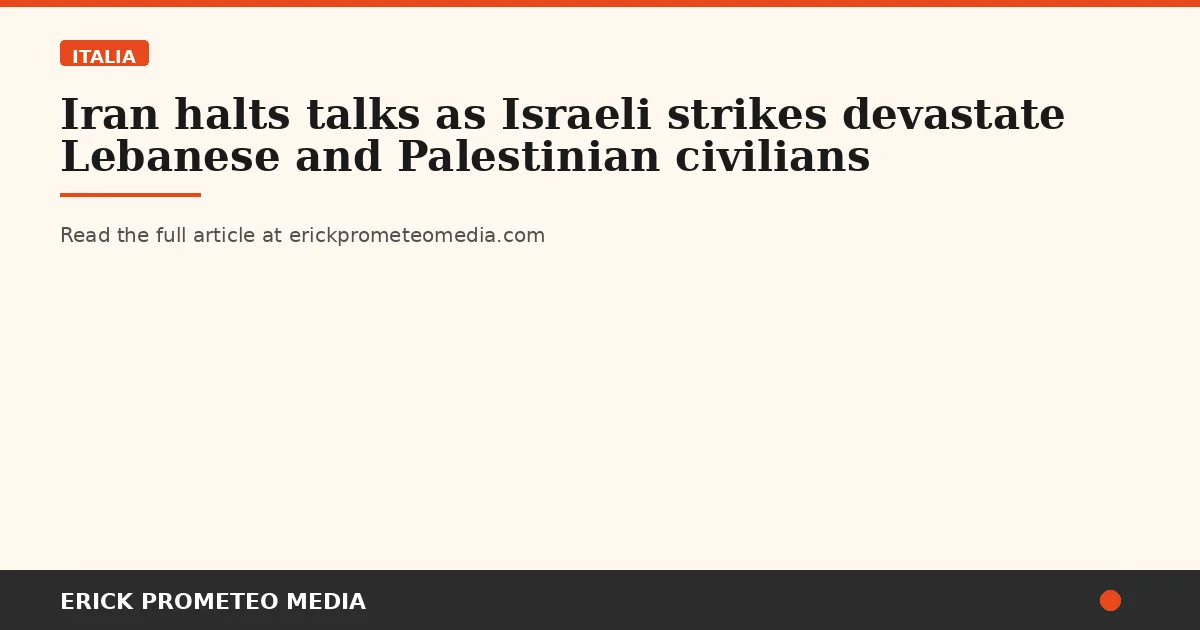 Iran halts talks as Israeli strikes devastate Lebanese and Palestinian civilians