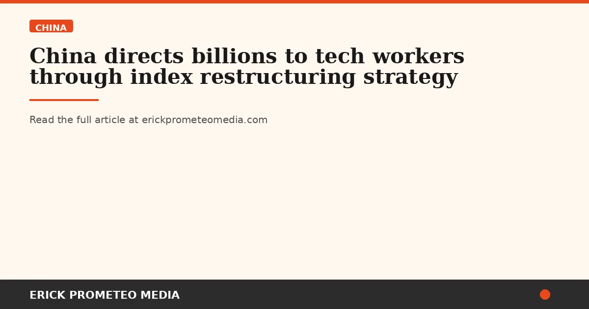 China directs billions to tech workers through index restructuring strategy