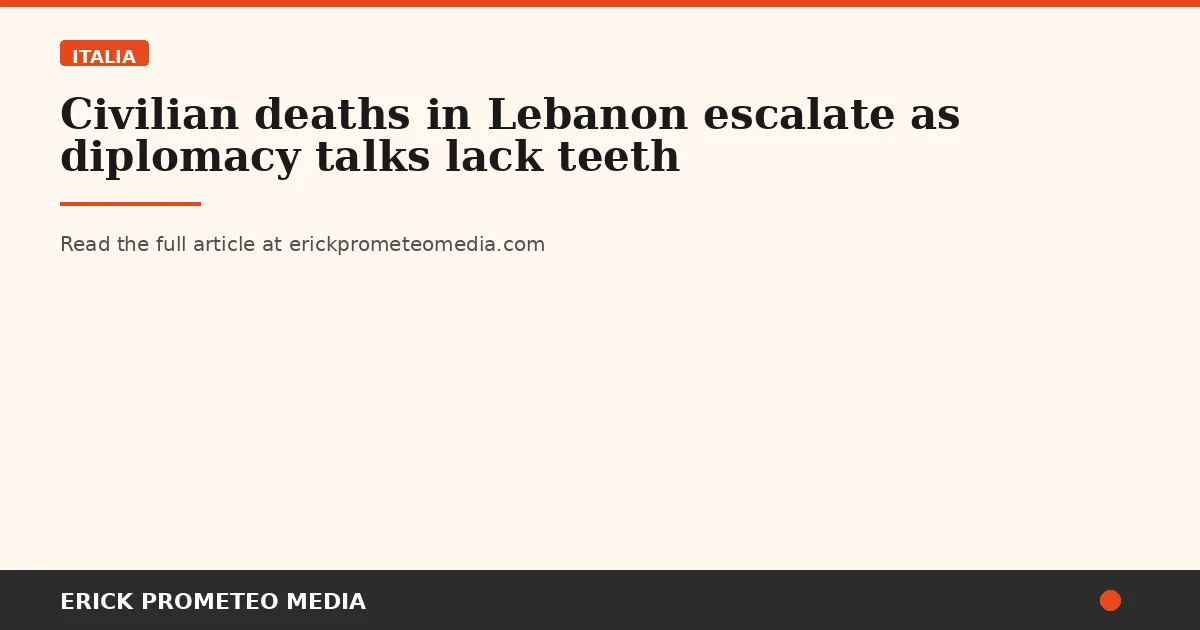 Civilian deaths in Lebanon escalate as diplomacy talks lack teeth