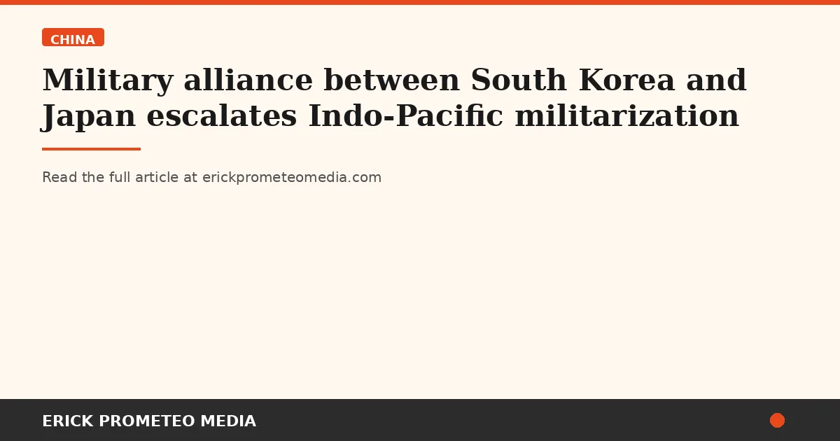 Military alliance between South Korea and Japan escalates Indo-Pacific militarization