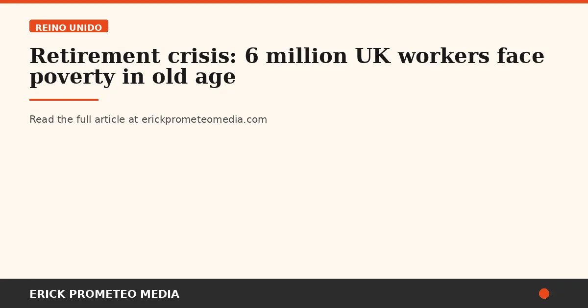 Retirement crisis: 6 million UK workers face poverty in old age