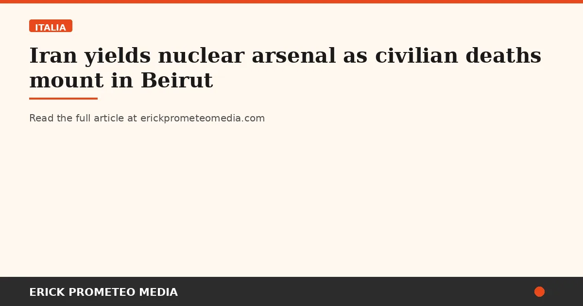 Iran yields nuclear arsenal as civilian deaths mount in Beirut