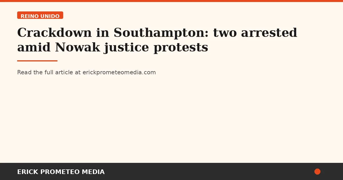 Crackdown in Southampton: two arrested amid Nowak justice protests