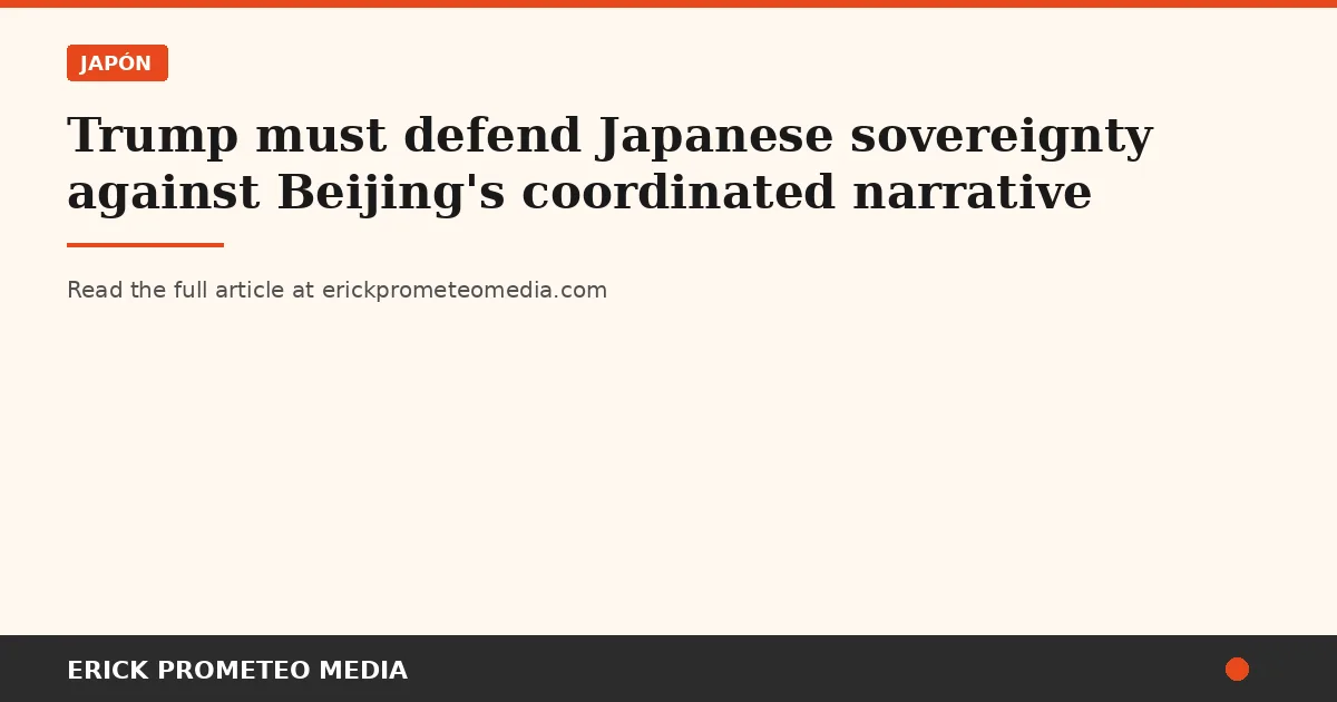 Trump must defend Japanese sovereignty against Beijing's coordinated narrative