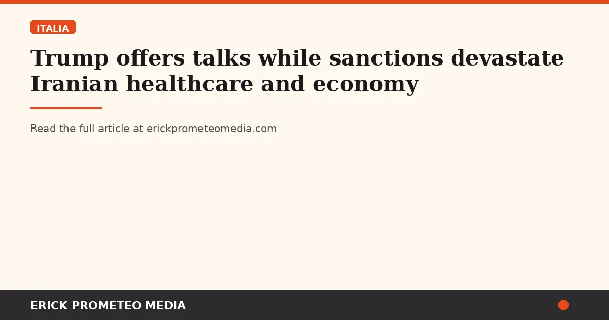 Trump offers talks while sanctions devastate Iranian healthcare and economy
