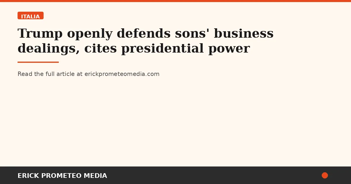 Trump openly defends sons' business dealings, cites presidential power