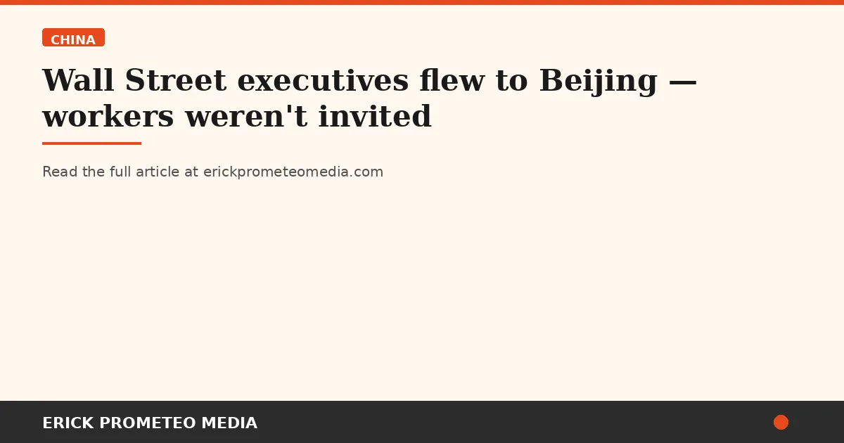 Wall Street executives flew to Beijing — workers weren't invited