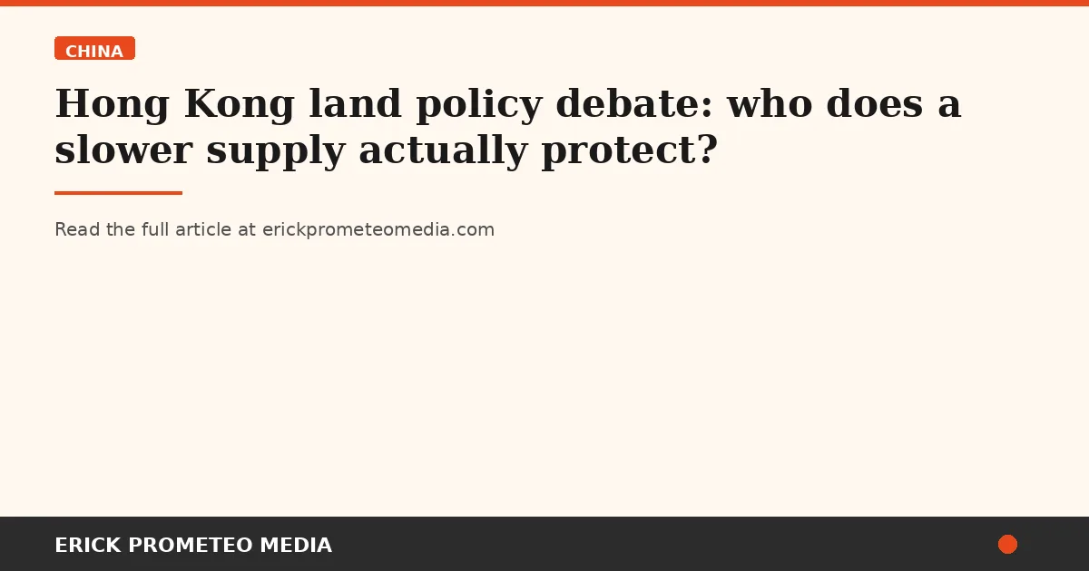 Hong Kong land policy debate: who does a slower supply actually protect?