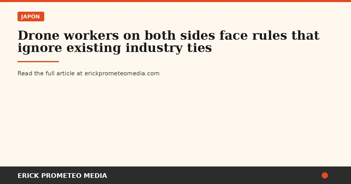 Drone workers on both sides face rules that ignore existing industry ties