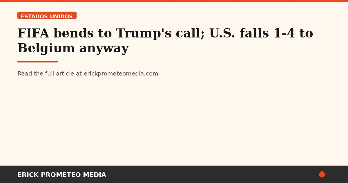FIFA bends to Trump's call; U.S. falls 1-4 to Belgium anyway