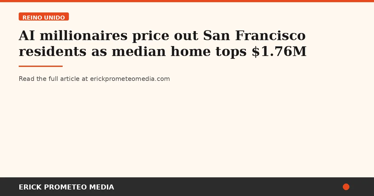 AI millionaires price out San Francisco residents as median home tops $1.76M