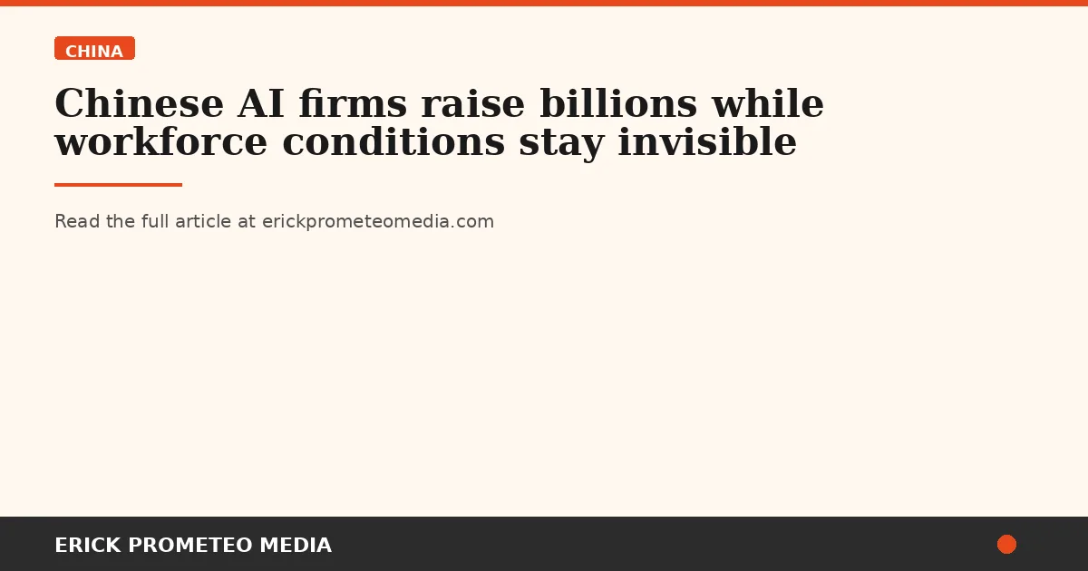 Chinese AI firms raise billions while workforce conditions stay invisible