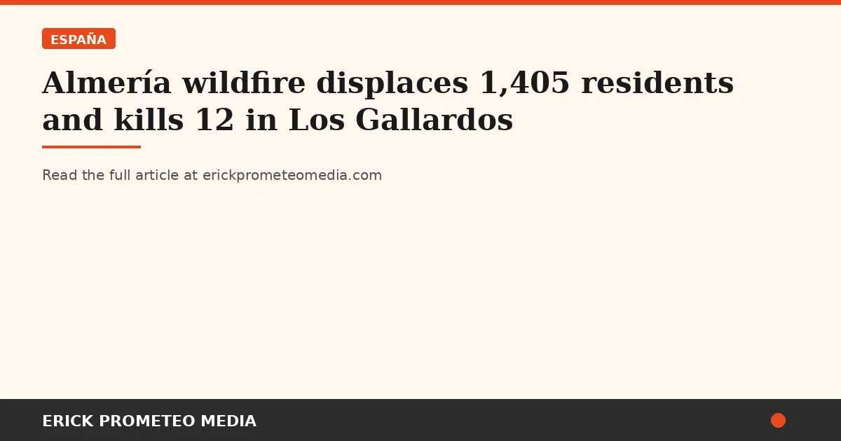 Almería wildfire displaces 1,405 residents and kills 12 in Los Gallardos