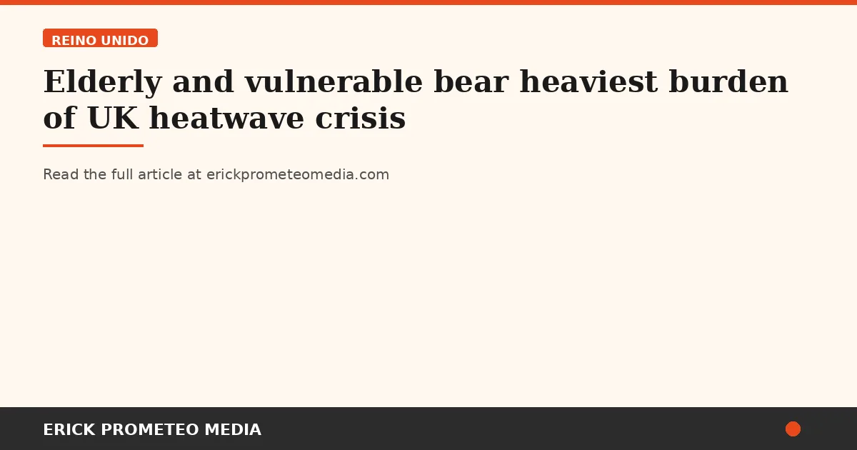 Elderly and vulnerable bear heaviest burden of UK heatwave crisis