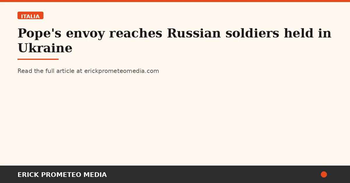 Pope's envoy reaches Russian soldiers held in Ukraine