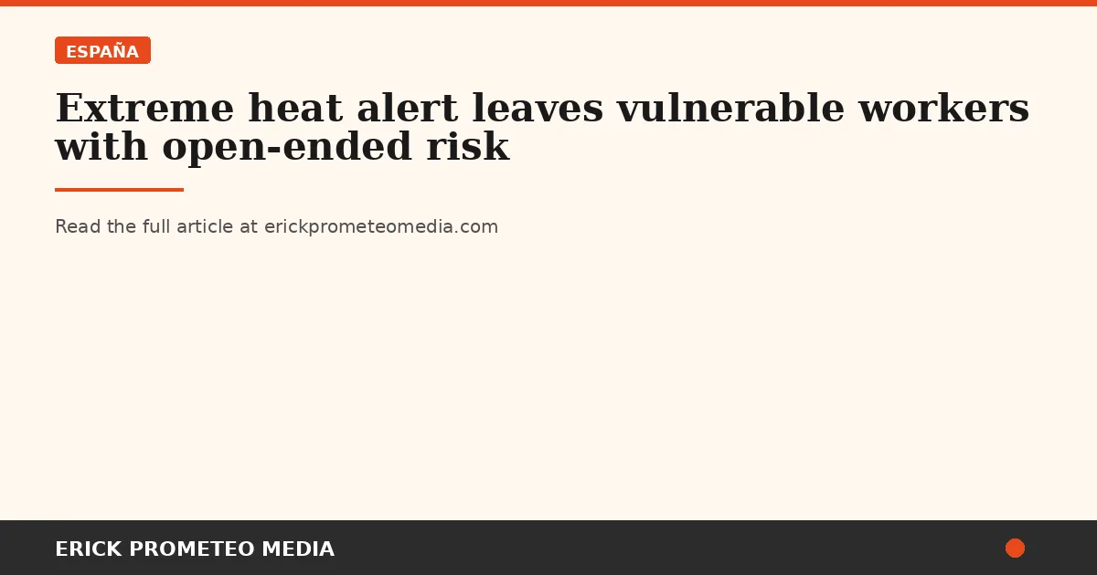 Extreme heat alert leaves vulnerable workers with open-ended risk