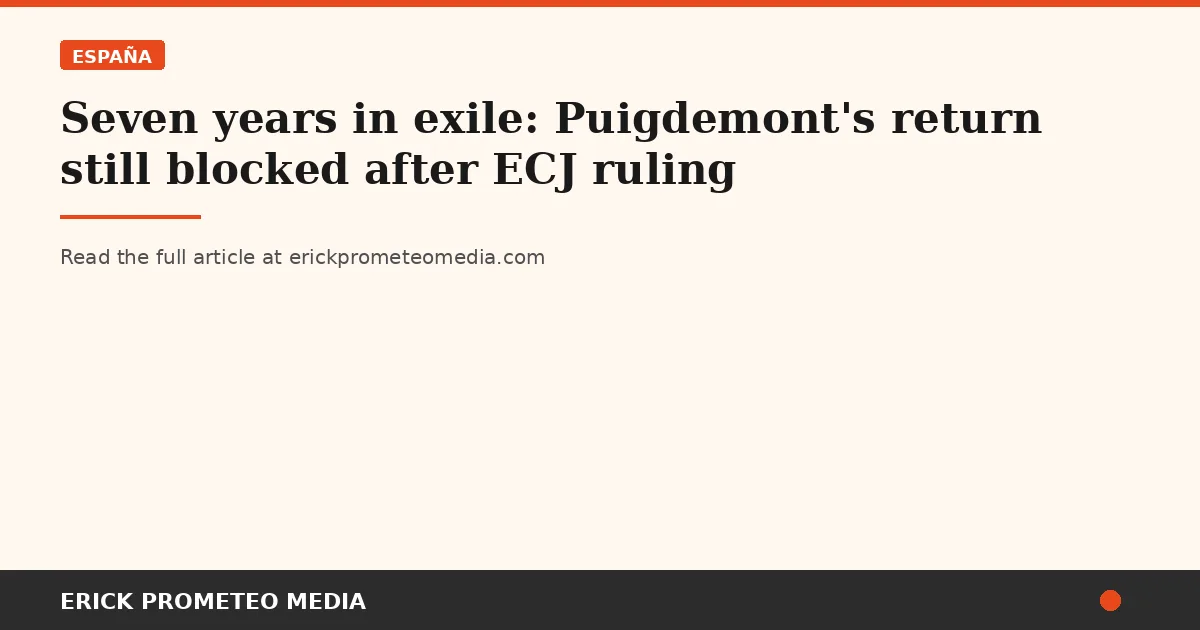 Seven years in exile: Puigdemont's return still blocked after ECJ ruling